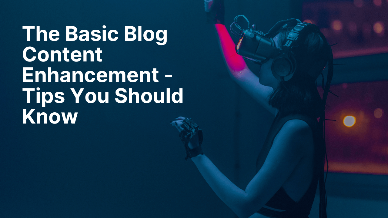The Basic Blog Content Enhancement – Tips You Should Know